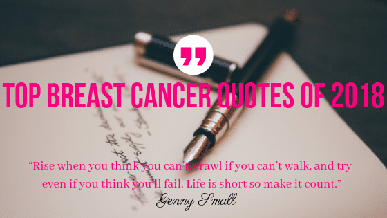 TOP BREAST CANCER QUOTES OF 2018 | “Rise when you think you can’t, crawl if you can’t walk, and try even if you think you’ll fail. Life is short so make it count.”
